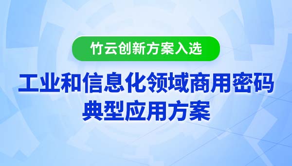 中国海油联合竹云创新方案入选“工业和信息化领域商用密码典型应用方案”