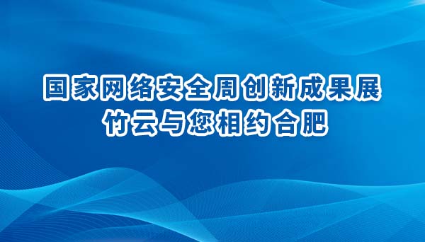 国家网络安全周创新成果展 | 竹云与您相约合肥